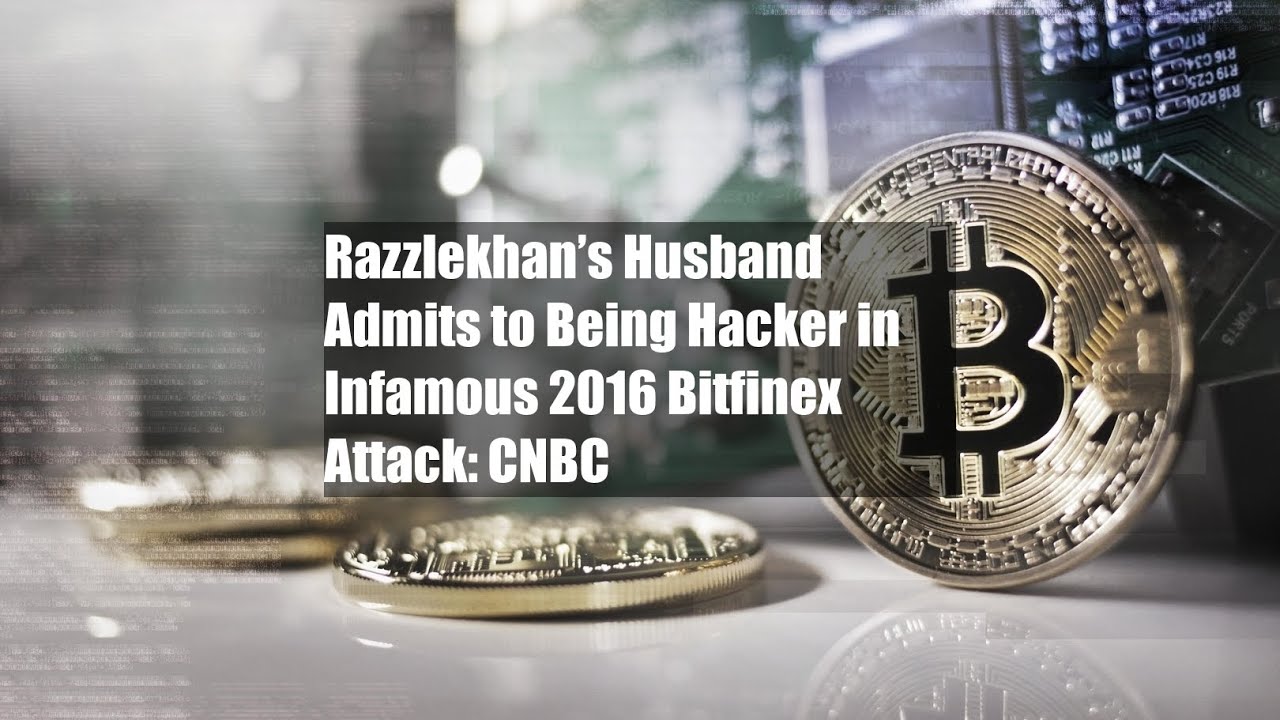 Razzlekhan&rsquo;s Husband Admits to Being Hacker in Infamous 2016 Bitfinex Attack: CNBC