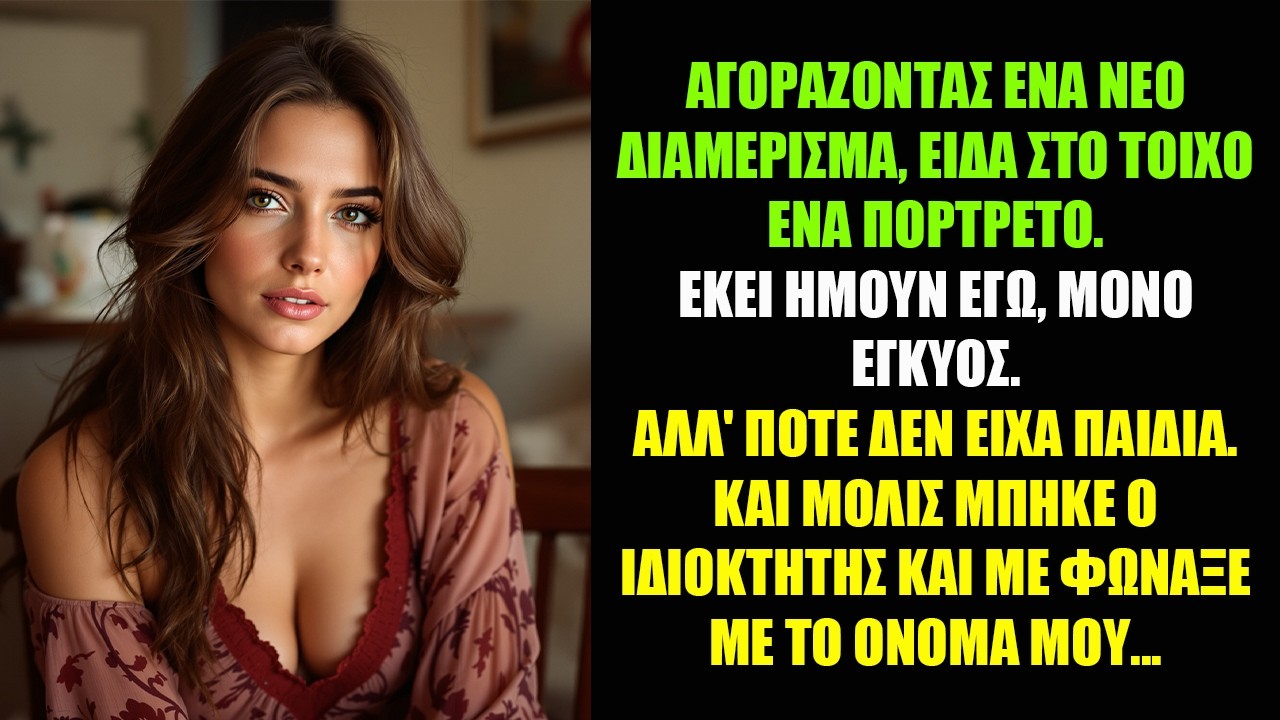 ΑΓΟΡΑΖΟΝΤΑΣ ΕΝΑ ΝΕΟ ΔΙΑΜΕΡΙΣΜΑ, ΕΙΔΑ ΣΤΟ ΤΟΙΧΟ ΕΝΑ ΠΟΡΤΡΕΤΟ. ΕΚΕΙ ΗΜΟΥΝ ΕΓΩ, ΜΟΝΟ ΕΓΚΥΟΣ...