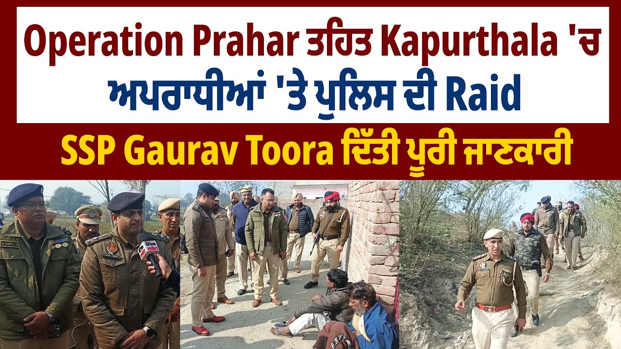 Operation Prahar ਤਹਿਤ Kapurthala 'ਚ ਅਪਰਾਧੀਆਂ 'ਤੇ ਪੁਲਿਸ ਦੀ Raid, SSP Gaurav Toora ਦਿੱਤੀ ਪੂਰੀ ਜਾਣਕਾਰੀ