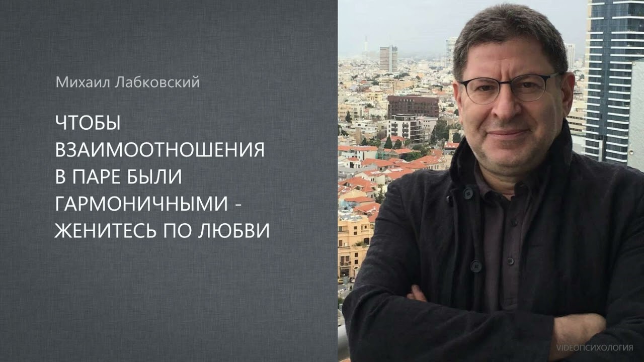 ЧТОБЫ ВЗАИМООТНОШЕНИЯ В ПАРЕ БЫЛИ ГАРМОНИЧНЫМИ -   ЖЕНИТЕСЬ ПО ЛЮБВИ  Михаил Лабковский