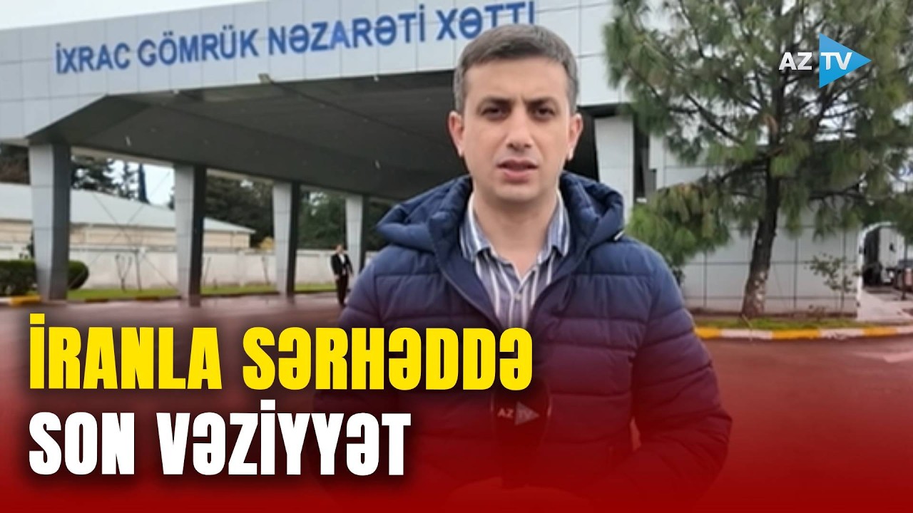 İranla bağlı BU QADAĞAYA LƏĞV: Sərhəddə SON DURUM NECƏDİR? - Detallar BİRBAŞA BAĞLANTIDA