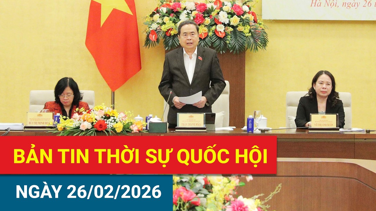 Bản tin Thời sự Quốc hội ngày 26/2/2026