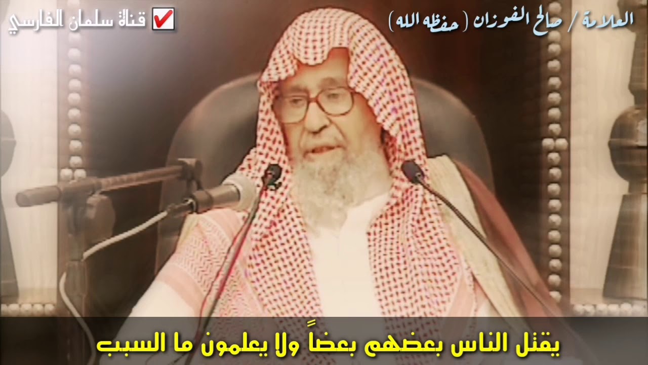 صالح الفوزان : يقتل الناس بعضهم بعضاً ولا يعلمون ما السبب ويدخلون في الفتنة وهم لا يشعرون