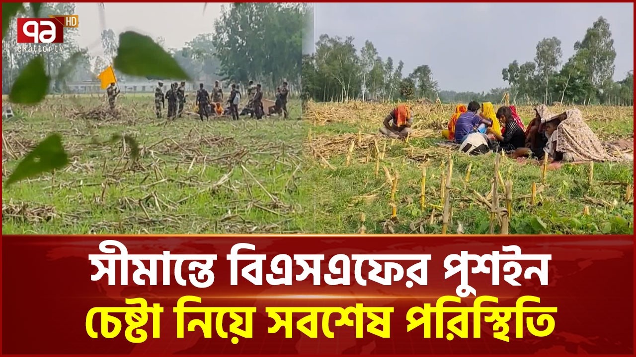 ঠাকুরগাঁও সীমান্তে পুশইন চেষ্টা নিয়ে সবশেষ পরিস্থিতি | Thakurgaon | Ekattor TV