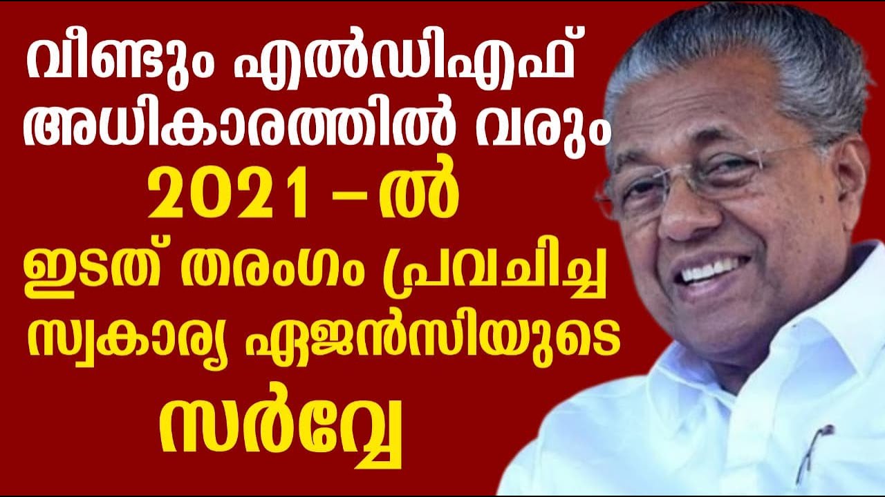 വീണ്ടും എൽഡിഎഫ് അധികാരത്തിൽ വരും | 2021-ൽ ഇടത് തരംഗം പ്രവചിച്ച സ്വകാര്യ ഏജൻസിയുടെ സർവ്വേ