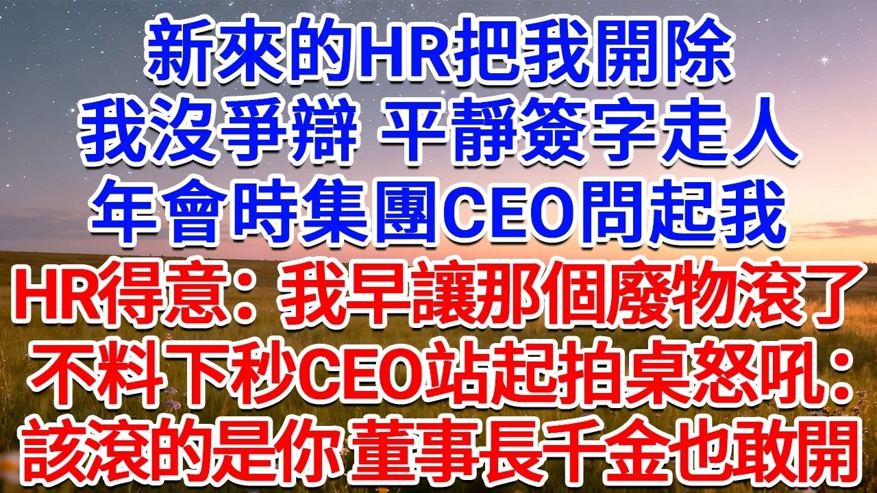新來的HR把我開除，我沒爭辯，平靜簽字走人，年會時集團CEO問起我，HR得意：我早讓那個廢物滾了！不料下秒CEO站起拍桌怒吼：該滾的是你！董事長千金也敢開？#為人處世 #生活經驗 #情感故事 #