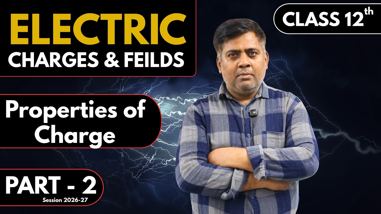 Class 12 Physics | Electric Charges & Fields 02 |  Properties of Charge | 2026-27