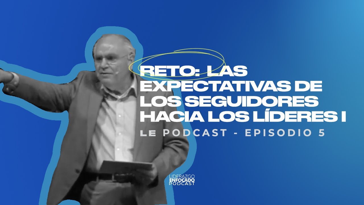 Ep. 5 Reto: Las expectativas de los seguidores hacia los lideres - I