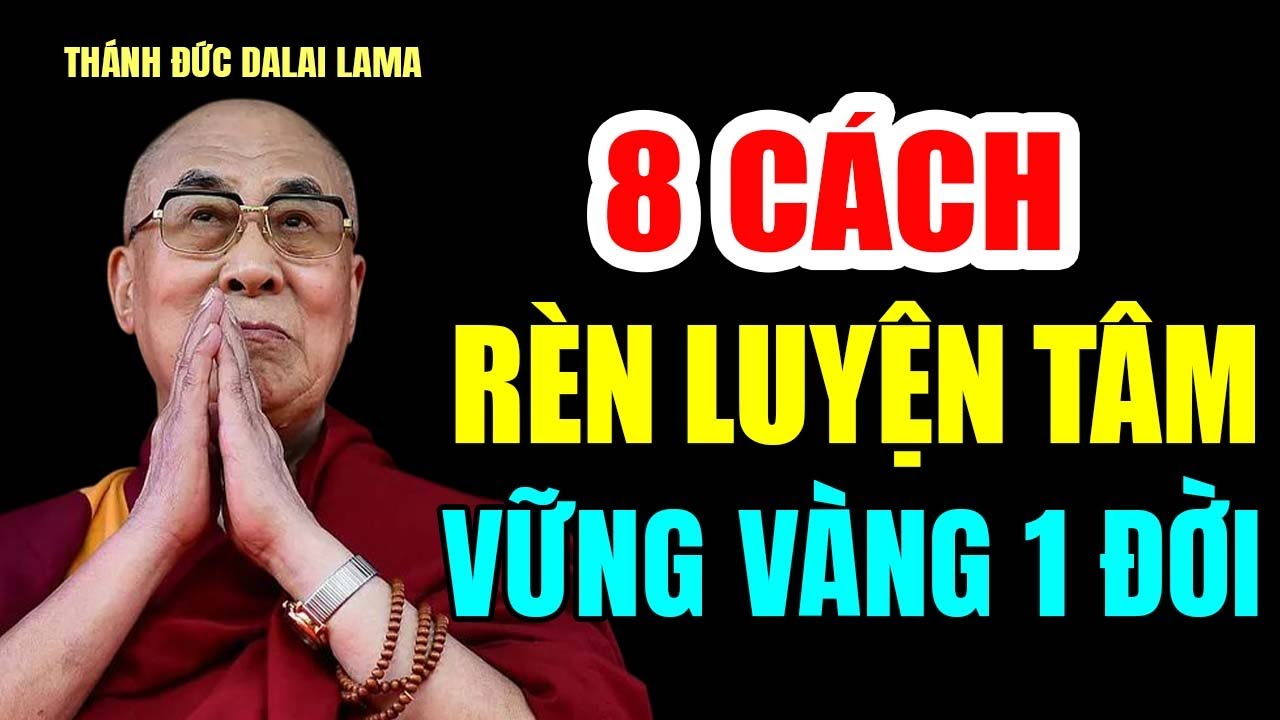 Đức Thánh Khai Ngộ: 8 Cách RÈN LUYỆN TÂM Thay Đổi Cả Cuộc Đời Bạn - Thánh Đức Đalai Lama