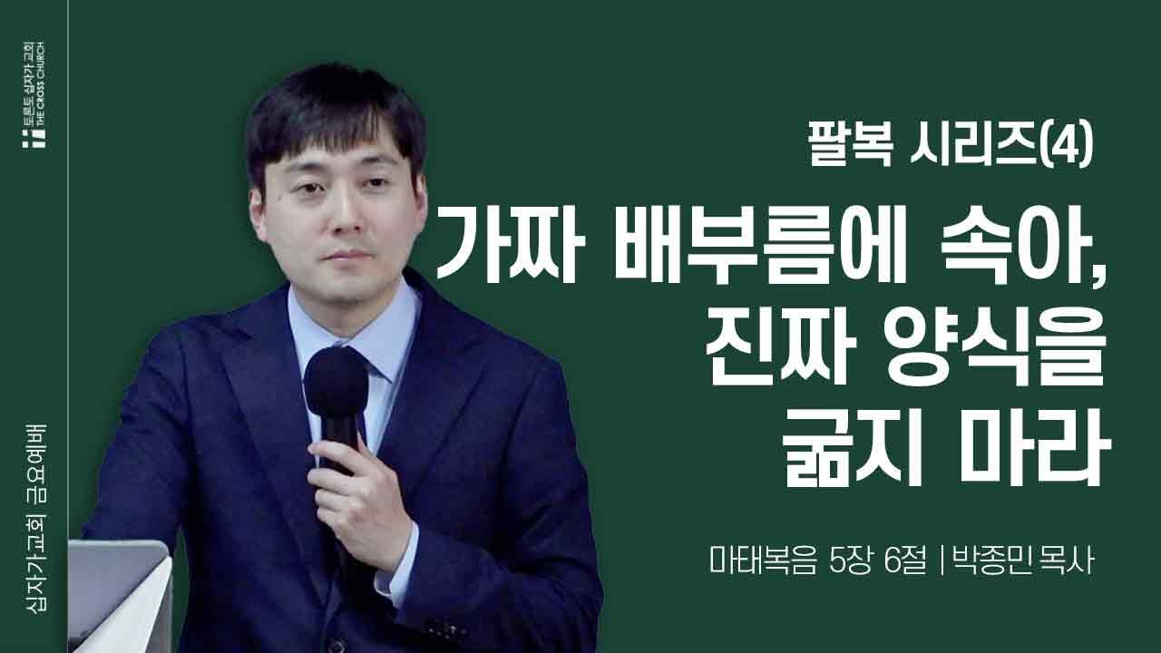 [12/12 금요예배] 가짜 배부름에 속아, 진짜 양식을 굶지 마라-팔복 시리즈(4) | 박종민 목사 | 토론토십자가교회
