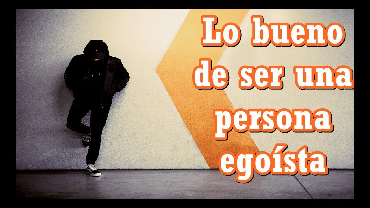 Lo bueno de ser una persona egoista