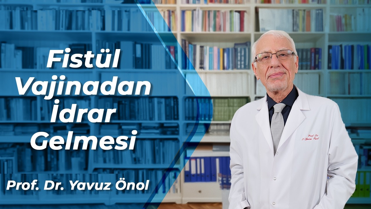 Fistül (Vajinadan İdrar Gelmesi) Belirtisi ve Tedavisi - Fistül Ameliyatları - Prof. Dr. Yavuz Önol