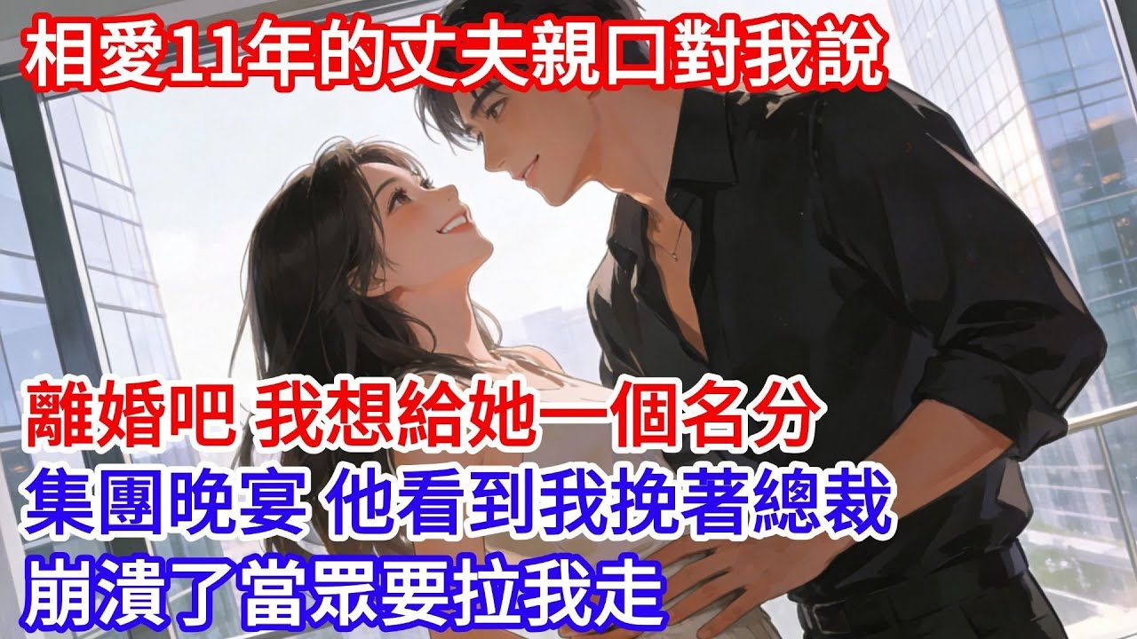 相愛11年的丈夫親口對我説：我們離婚吧，我想給她一個名分。第二天我平靜簽完字，他再也沒有回家！一週後集團晚宴，他看到我挽著總裁胳膊，崩潰了當眾要拉我走！ #女頻小説#小滿夜讀#現代言情