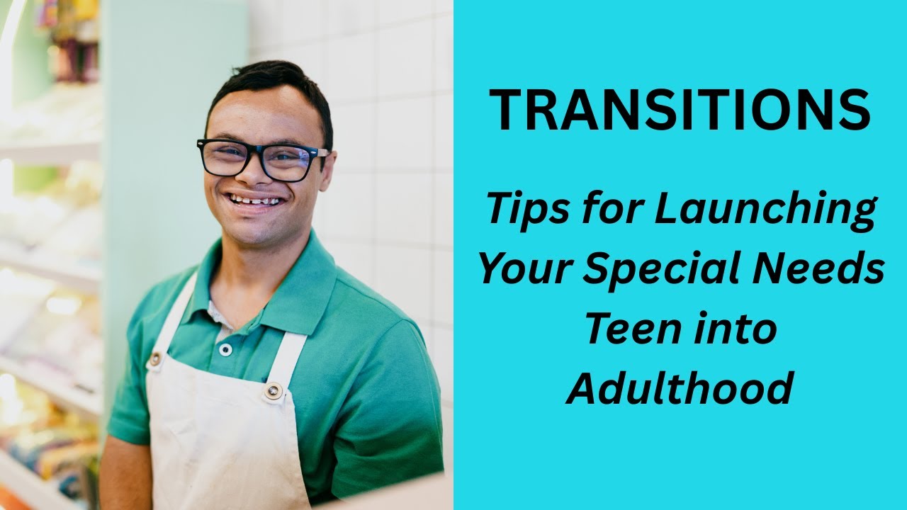 Transitions - Tips for Launching Your Special Needs Teen into Adulthood
