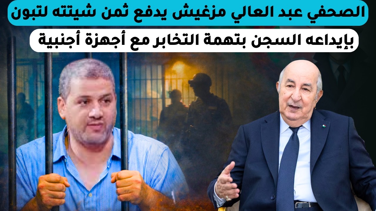 الصحفي عبد العالي مزغيش يدفع ثمن شيتته لتبون بإيداعه السجن بتهمة التخابر مع أجهزة أجنبية