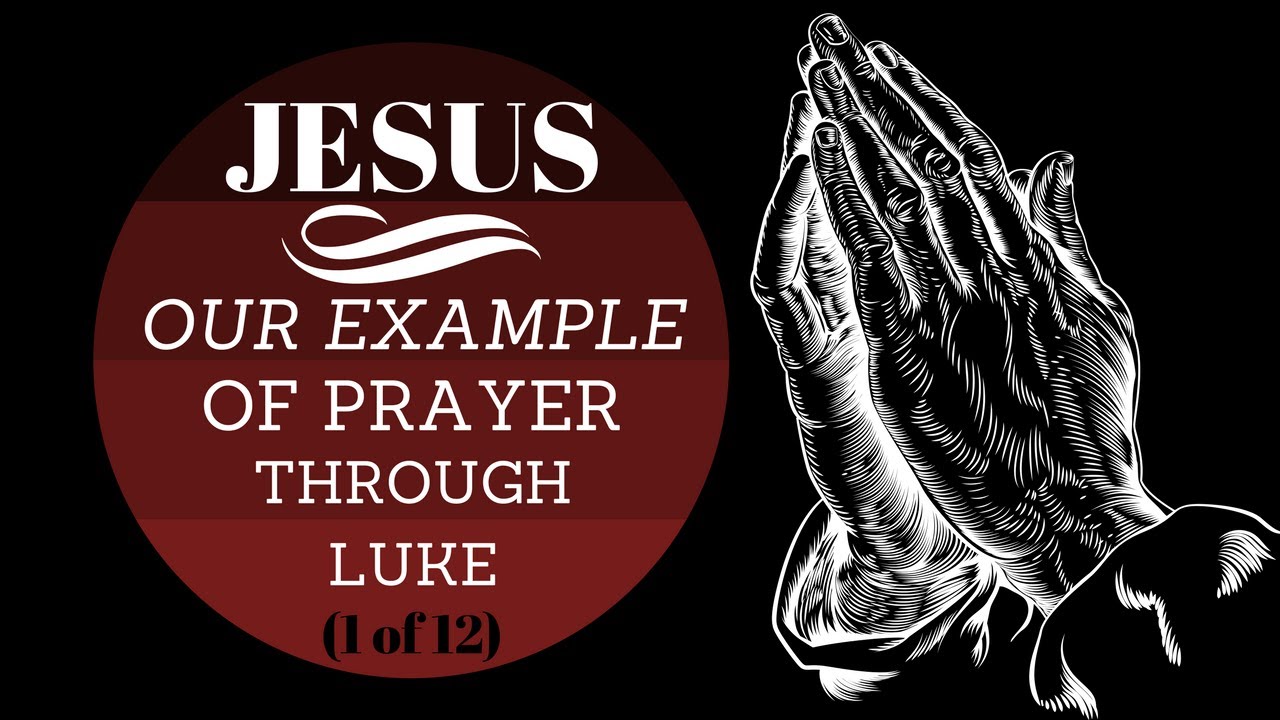 JESUS: Our Example Of Prayer Through Luke #1