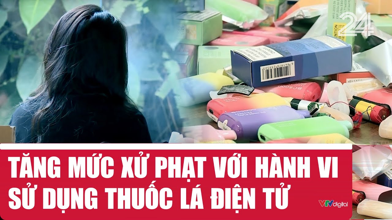 Tăng mức xử phạt với hành vi sử dụng thuốc lá điện tử | VTV24