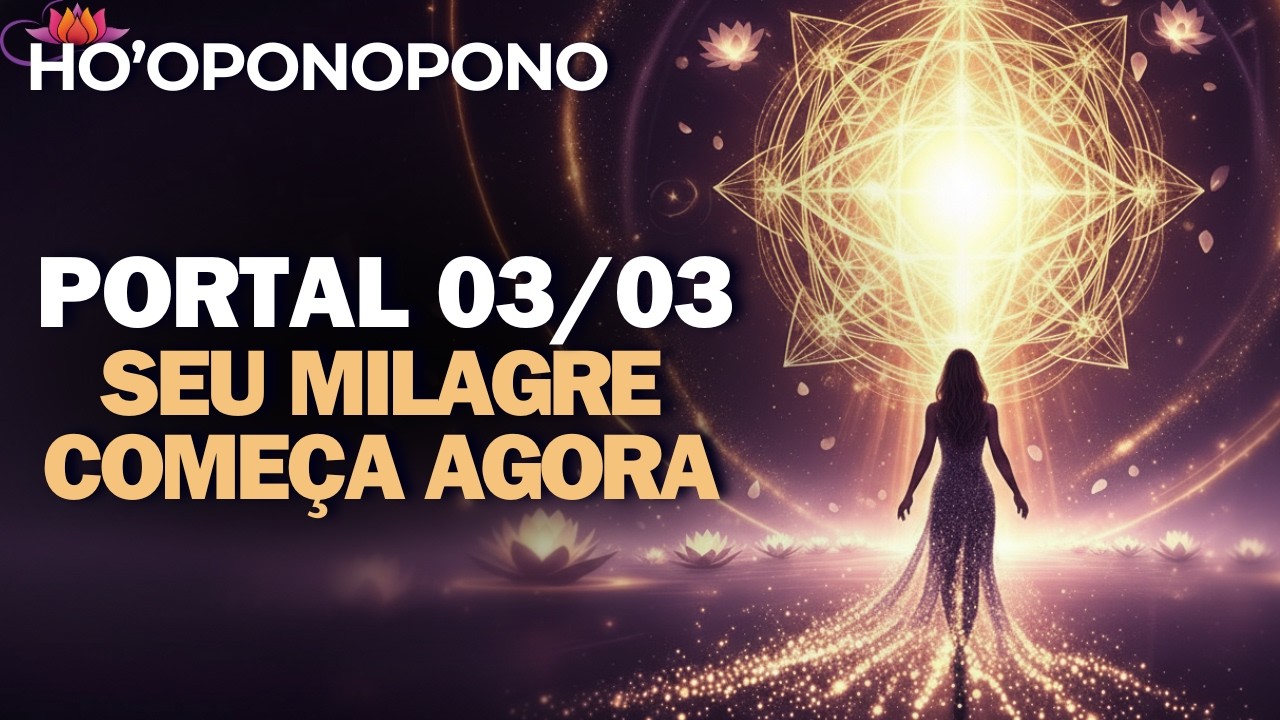 PORTAL 03/03 — HOJE O MILAGRE SE MANIFESTA | HO’OPONOPONO
