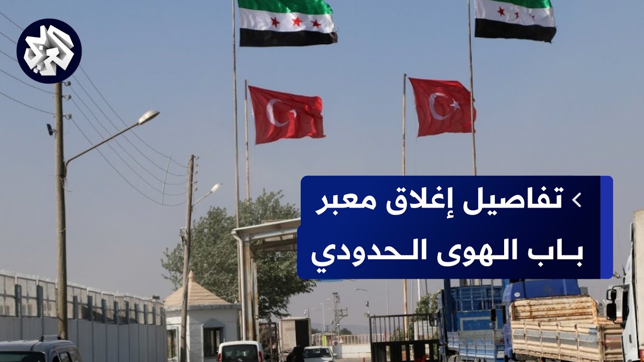 إغلاق معبر باب الهوى على الحدود السورية التركية.. التفاصيل مع مراسل التلفزيون العربي