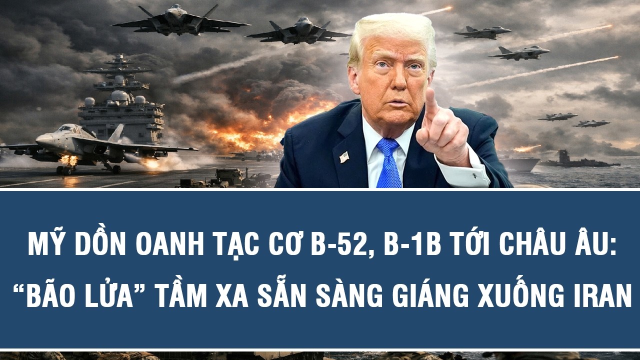 Mỹ dồn oanh tạc cơ B-52, B-1B tới châu Âu: “Bão lửa” tầm xa sẵn sàng giáng xuống Iran