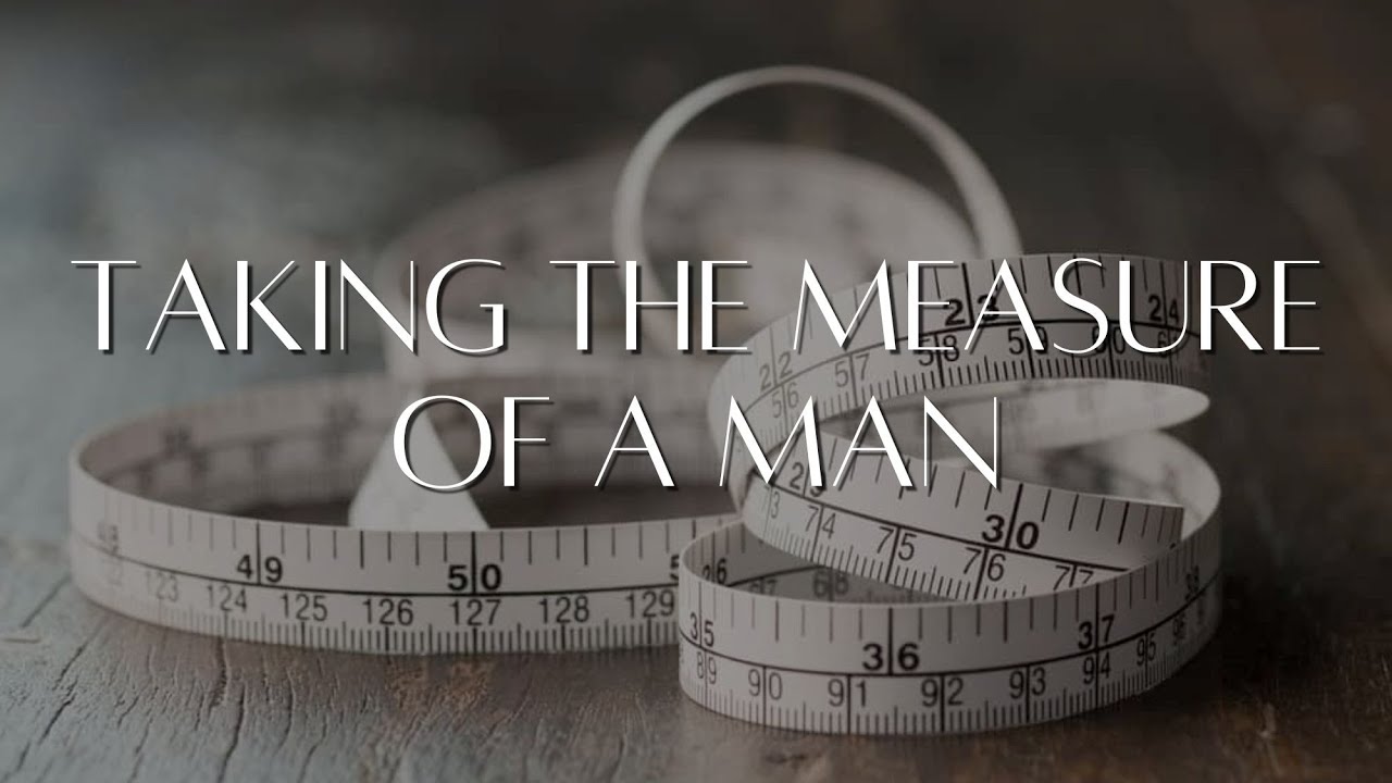 “Taking the Measure of A Man