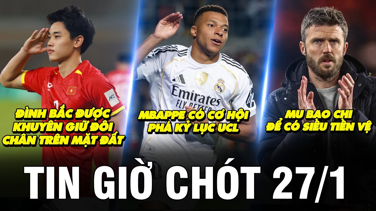 TIN GIỜ CHÓT 27/1 | ĐÌNH BẮC ĐƯỢC KHUYÊN GIỮ ĐÔI CHÂN TRÊN MẶT ĐẤT, MBAPPE CÓ CƠ HỘI PHÁ KỶ LỤC UCL