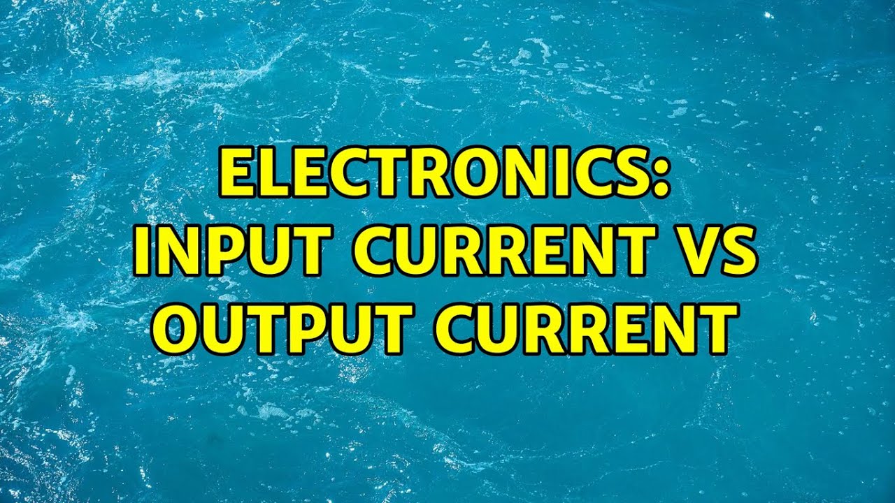 Electronics: input current vs output current