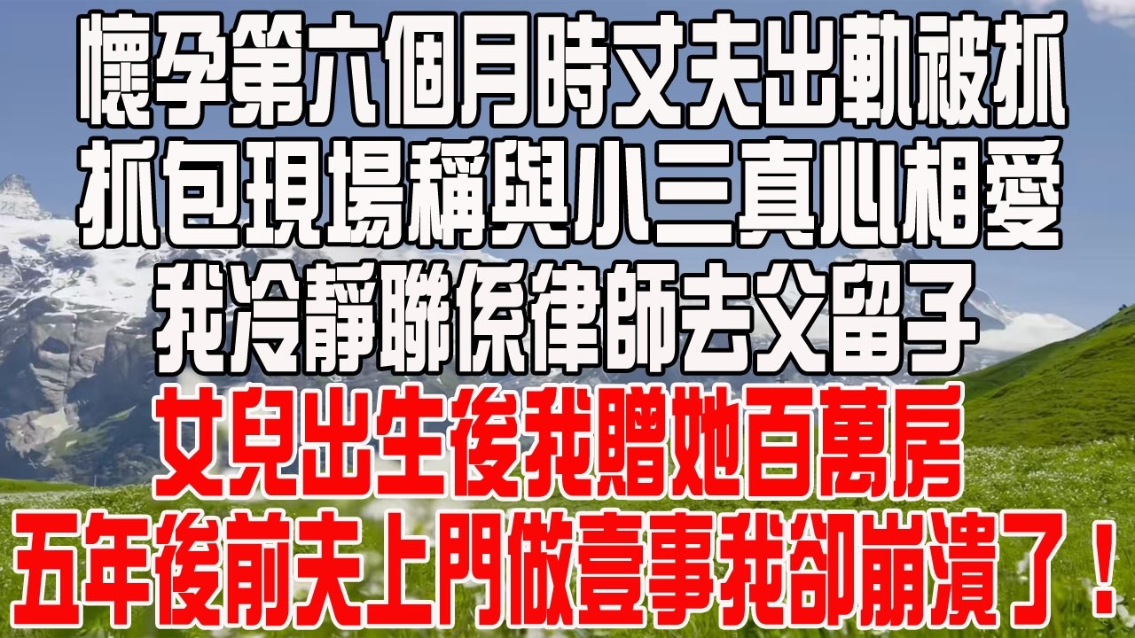 懷孕第六個月時丈夫出軌被抓，抓包現場稱與小三真心相愛，我冷靜聯係律師去父留子，女兒出生後我贈她百萬房産，五年後前夫上門做一事我卻崩潰了！