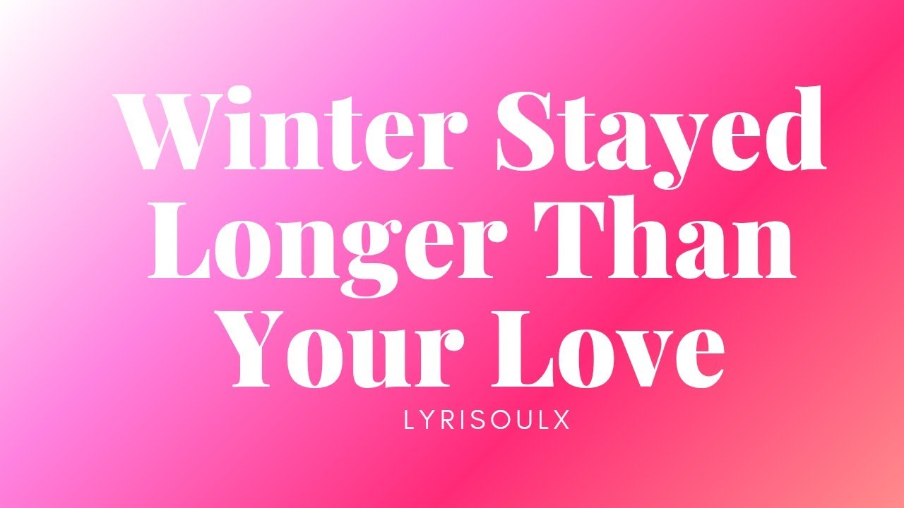 Winter Stayed Longer Than Your Love (lyrics,)