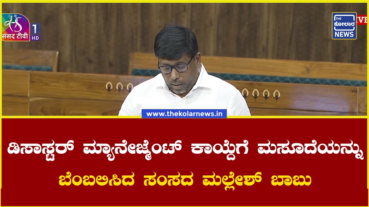 ಡಿಸಾಸ್ಟರ್ ಮ್ಯಾನೇಜ್ಮೆಂಟ್ ಕಾಯ್ದೆಗೆ ಮಸೂದೆಯನ್ನು ಬೆಂಬಲಿಸಿದ ಸಂಸದ ಮಲ್ಲೇಶ್ ಬಾಬು | The Kolar News