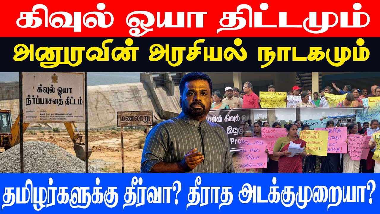 கிவுல் ஓயா திட்டமும் அனுரவின் அரசியல் நாடகமும் தமிழர்களுக்கு தீர்வா? தீராத அடக்குமுறையா?