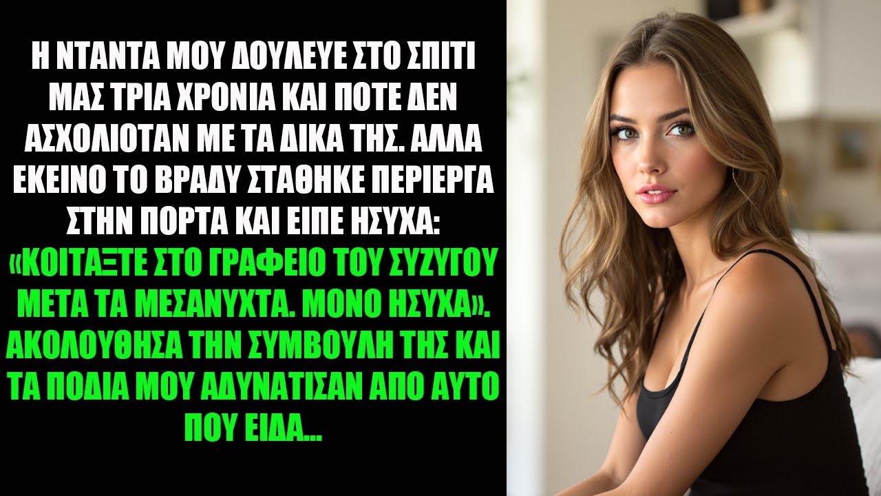 Η ΝΤΑΝΤΑ ΜΟΥ ΔΟΥΛΕΥΕ ΣΤΟ ΣΠΙΤΙ ΜΑΣ ΤΡΙΑ ΧΡΟΝΙΑ ΚΑΙ ΠΟΤΕ ΔΕΝ ΑΣΧΟΛΙΟΤΑΝ ΜΕ ΤΑ ΔΙΚΑ ΤΗΣ. ΑΛΛΑ ΕΚΕΙΝΟ..