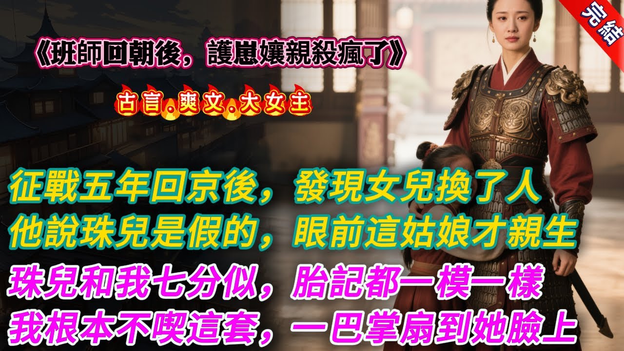 【古言.完結】《班師回朝後，護崽孃親殺瘋了》，征戰五年回京後，我發現女兒換了人。好大兒支支吾吾：「娘，你知道真假千金嗎？」他說我的珠兒是假的，眼前這姑娘纔是我的親生女兒，只因我生產那日被賊人鑽了空子
