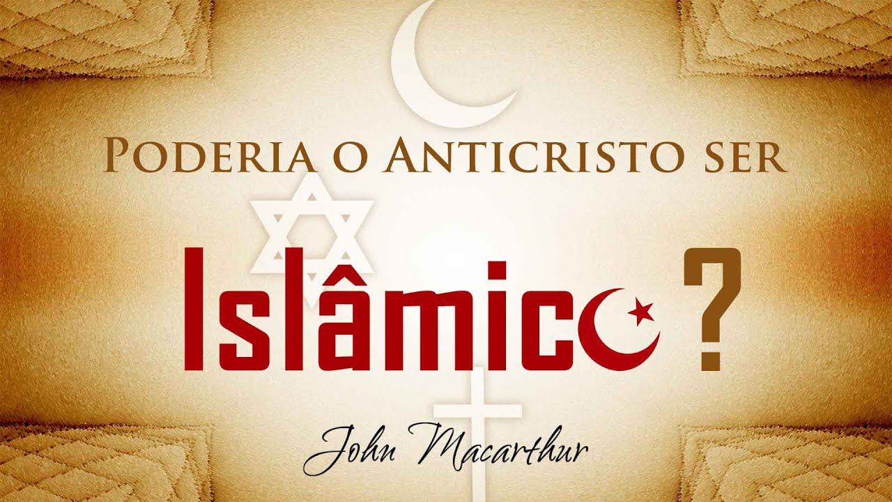 Poderia o Anticristo ser Islâmico? - John Macarthur