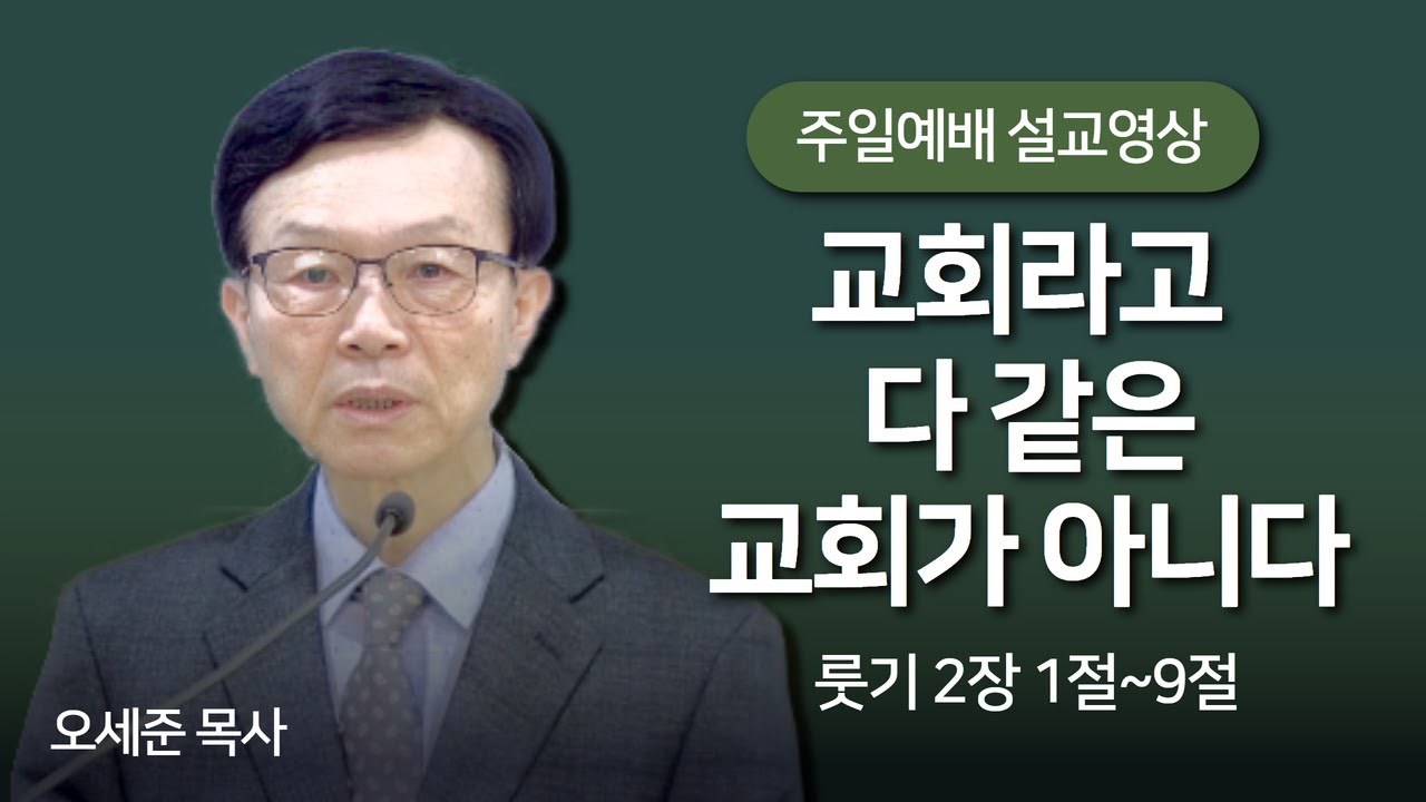교회라고 다 같은 교회가 아니다  (룻기 2장 1절~9절)  새누리교회 주일설교 오세준목사 2024. 5. 25.