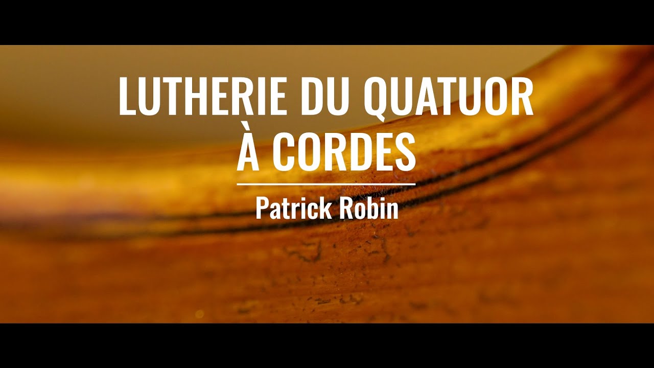 Lutherie du quatuor &agrave; cordes : Patrick Robin