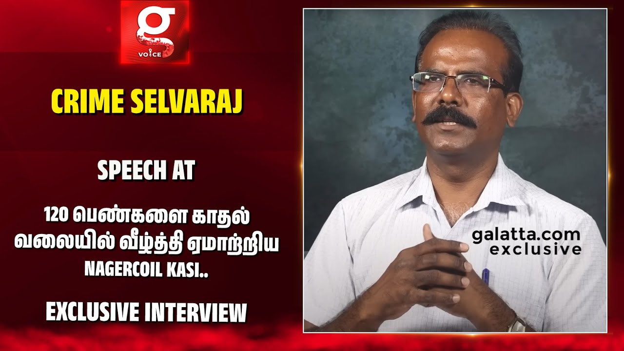 120 பெண்களை காதல் வலையில் வீழ்த்தி ஏமாற்றிய Nagercoil Kasi.. பின்னணியை விவரிக்கும் Crime Selvaraj