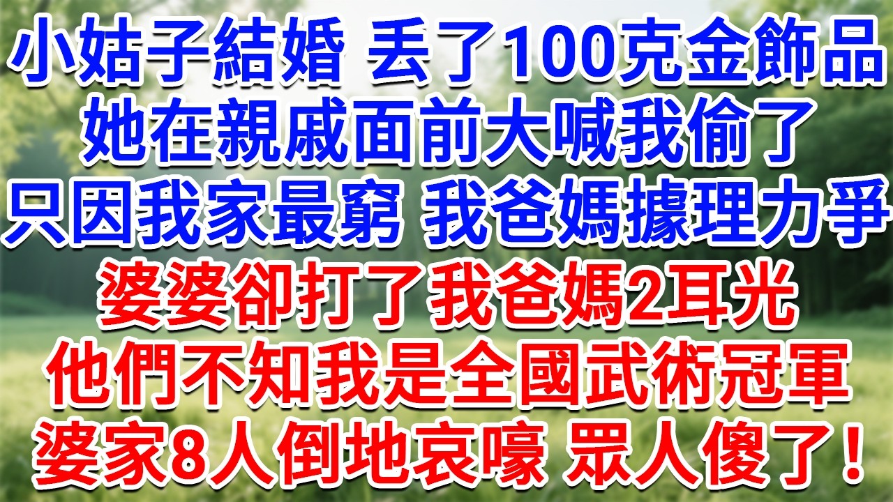 小姑子結婚當天不見了100克金飾品，她在所有親戚面前大喊我偷了，只因我家最窮，我爸媽據理力爭，婆婆卻打了我爸媽2耳光，他們不知我是全國武術冠軍，下秒婆家8人倒地哀嚎 眾人傻了！#故事#小說#情感#婚姻