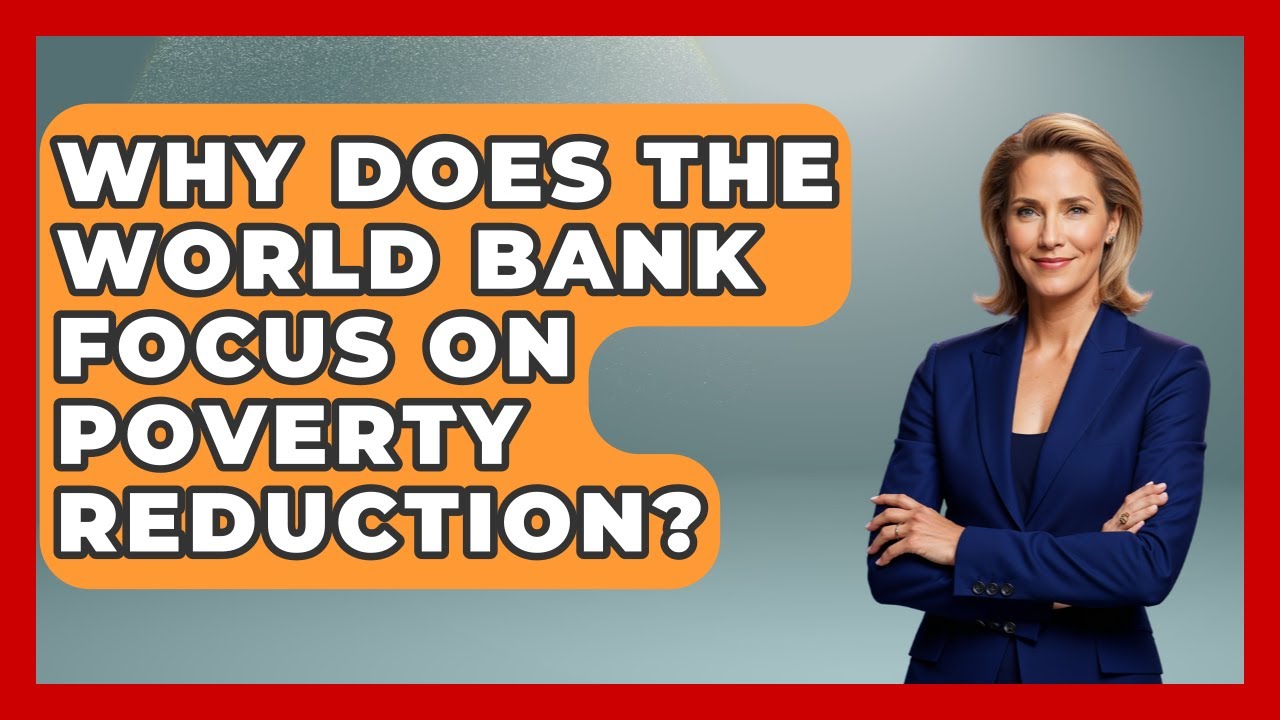 Why Does The World Bank Focus On Poverty Reduction? - Financial History Files