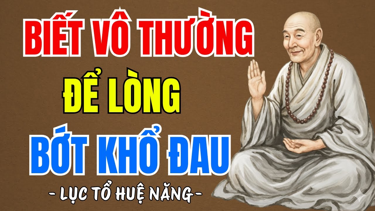 LỤC TỔ HUỆ NĂNG - Biết rõ vô thường sẽ bớt khổ đau, nên nghe rất thấm thía