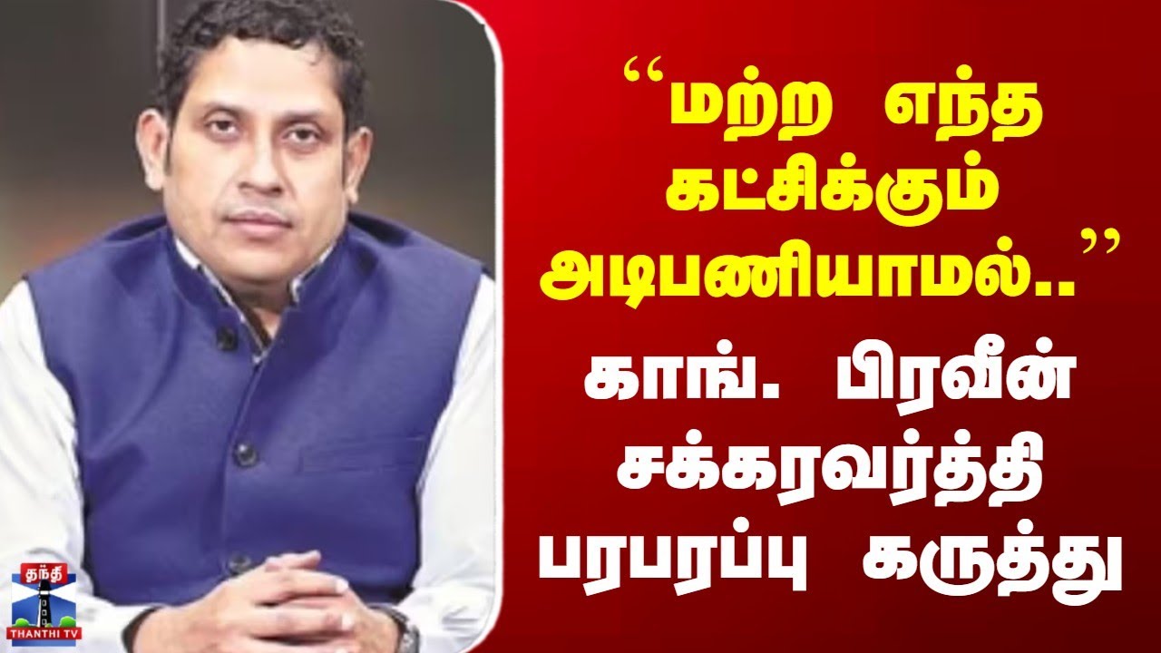 Congress | "மற்ற எந்த கட்சிக்கும் அடிபணியாமல்..." | காங். பிரவீன் சக்கரவர்த்தி பரபரப்பு கருத்து