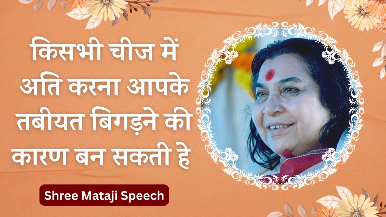किसभी चीज में अति करना आपके तबीयत बिगड़ने की कारण बनती हे Shree Mataji Speech #shrimataji #sahajayoga