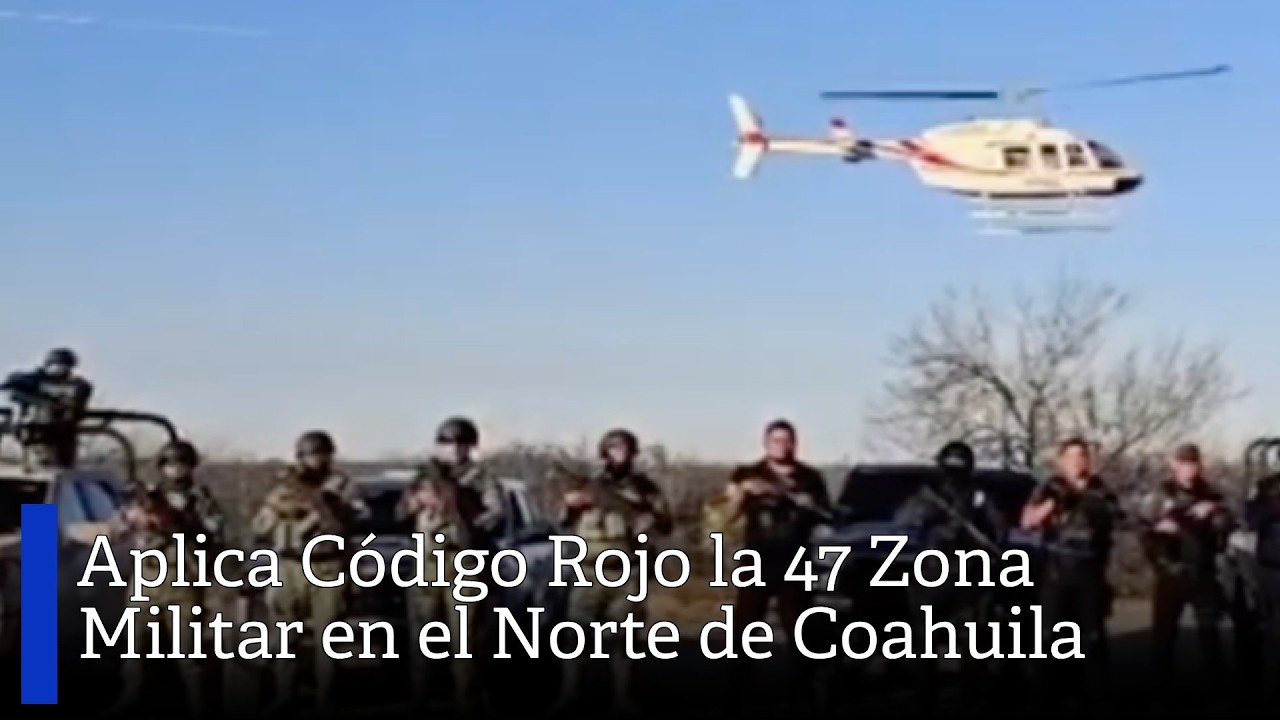 Aplica Código Rojo la 47 Zona Militar en el Norte de Coahuila