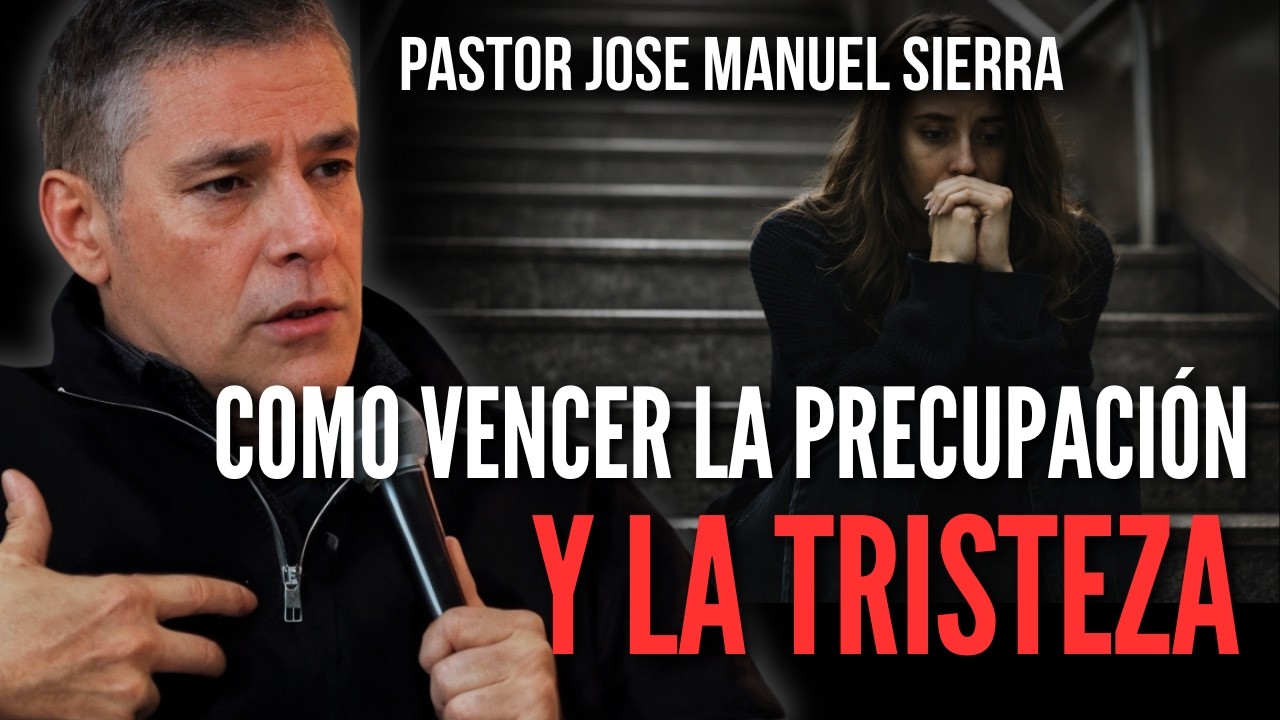 Como vencer la preocupación y la tristeza / Pastor José Manuel Sierra