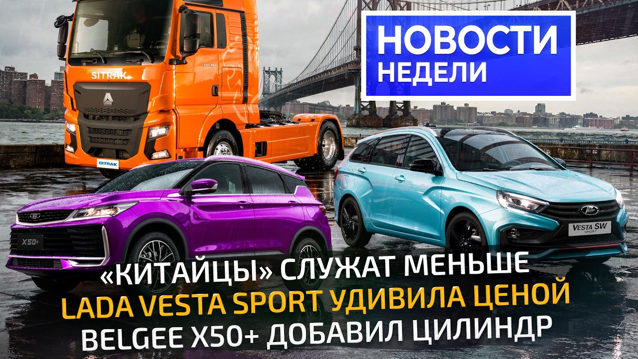 Lada Vesta приоделась, BelGee X50 с плюсом, чем не угодили китайские грузовики 📺 Новости недели №359