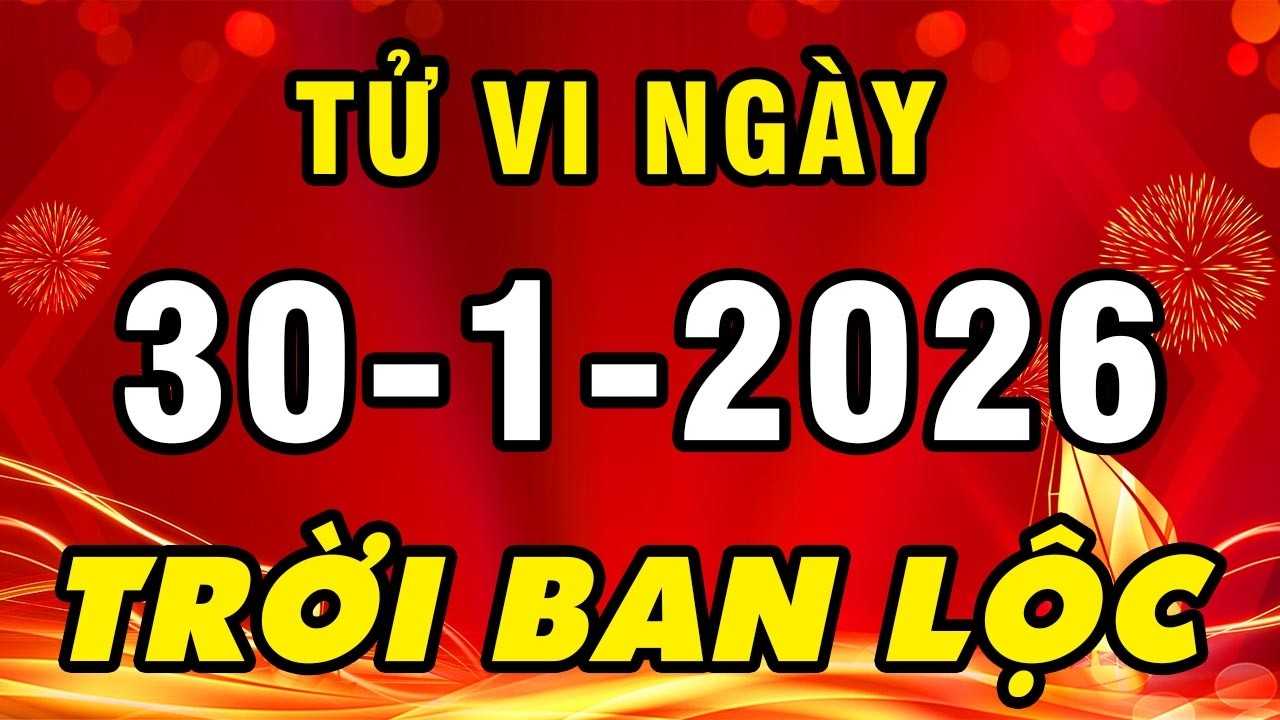 Tu Vi Hang Ngay 30-1-2026 Số Hưởng Lộc Trời Con Giáp Phát Tài Đổi Mệnh Giàu Có Nhất Thiên Hạ