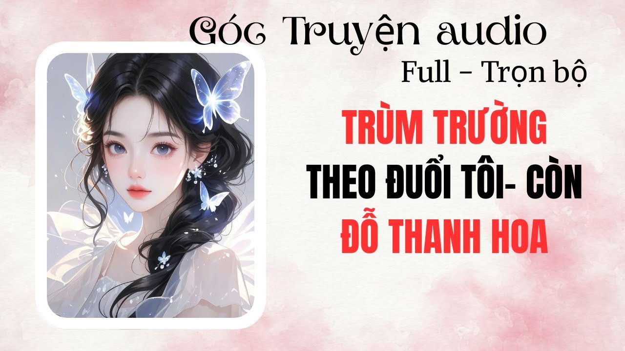 FULL Truyện  Audio – TRÙM TRƯỜNG THEO ĐUỔI TÔI- CÒN ĐỖ THANH HOA I Góc Truyện Audio #audio
