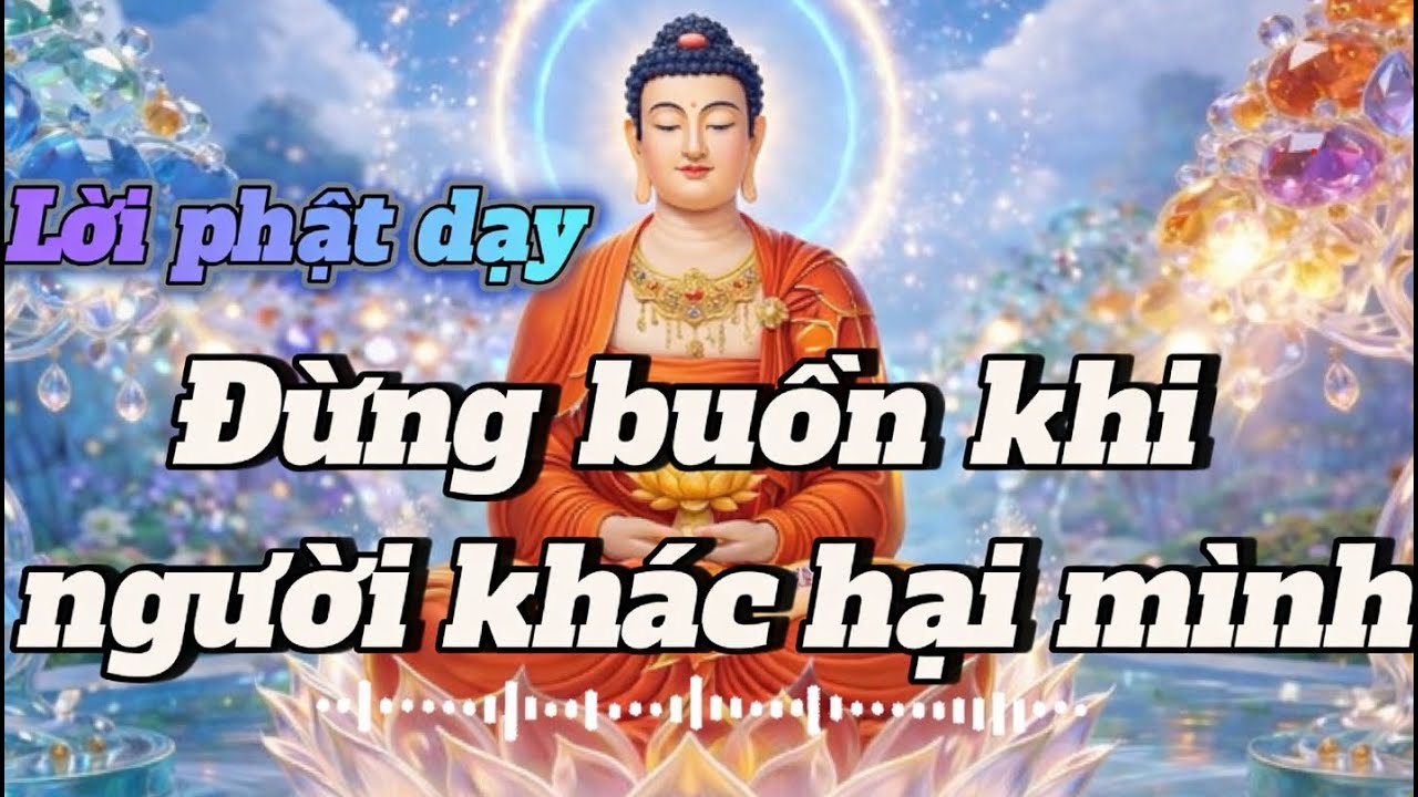 Người Hại Ta Là Nhân Duyên Giúp Ta Trưởng Thành – Lời Phật Dạy*phát lại*