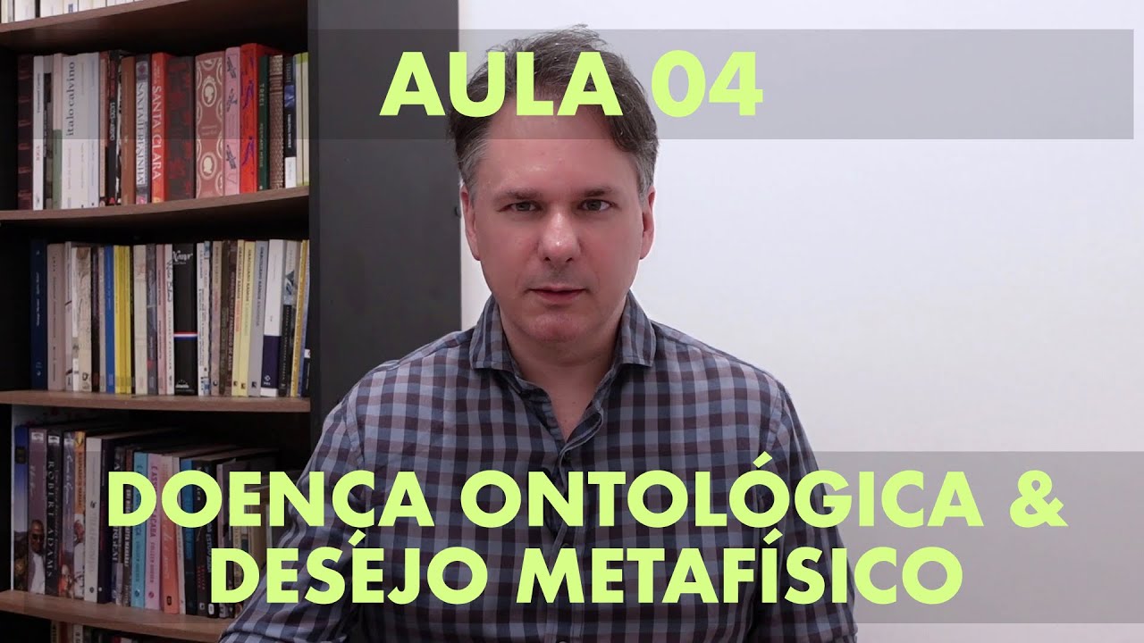 Aula 04: Doença ontológica e desejo metafísico