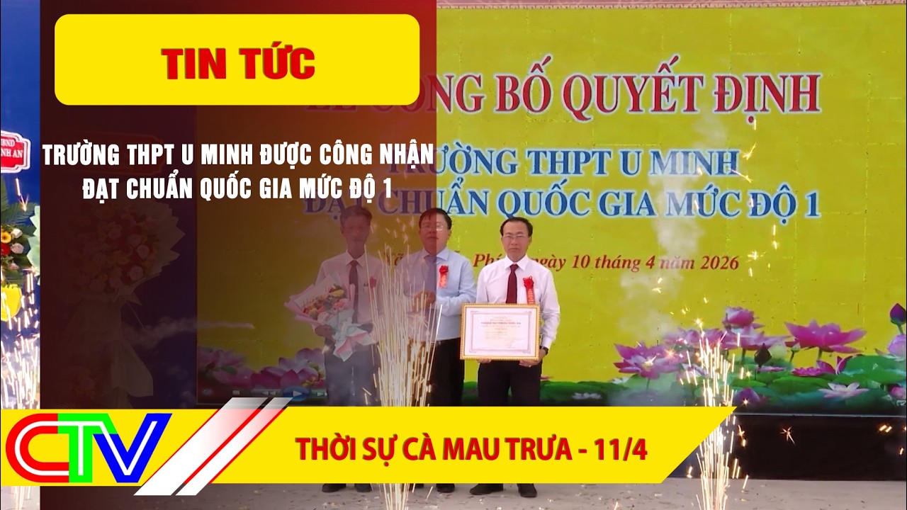 THỜI SỰ C&Agrave; MAU TRƯA 11-4-2026: TRƯỜNG THPT U MINH ĐƯỢC C&Ocirc;NG NHẬN ĐẠT CHUẨN QUỐC GIA MỨC ĐỘ 1